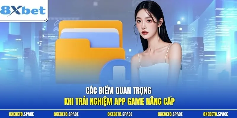 Các điểm quan trọng khi trải nghiệm app game nâng cấp