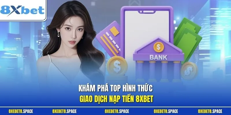 Khám phá top hình thức giao dịch nạp tiền 8xbet