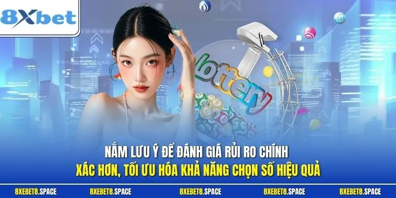 Nắm lưu ý để đánh giá rủi ro chính xác hơn, tối ưu hóa khả năng chọn số hiệu quả